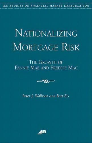 Nationalizing Mortgage Risk : The Growth Of Fannie Mae And Freddie Mac, De Peter J. Wallison. Aei Studies On Financial Market Deregulation, Vol. 1. Editorial Aei, Tapa Blanda En Inglés