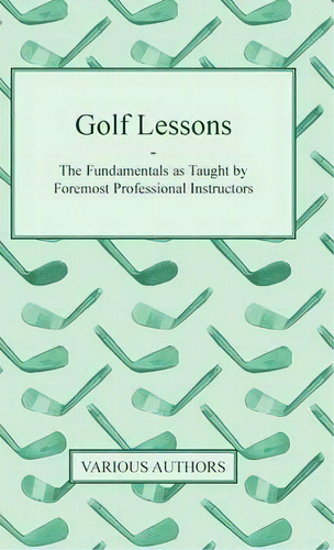 Golf Lessons - The Fundamentals As Taught By Foremost Professional Instructors, De Various. Editorial Read Books, Tapa Dura En Inglés