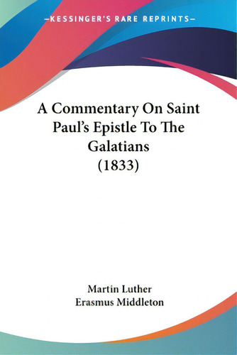 A Commentary On Saint Paul's Epistle To The Galatians (1833), De Luther, Martin. Editorial Kessinger Pub Llc, Tapa Blanda En Inglés