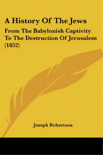 A History Of The Jews: From The Babylonish Captivity To The Destruction Of Jerusalem (1852), De Robertson, Joseph. Editorial Kessinger Pub Llc, Tapa Blanda En Inglés