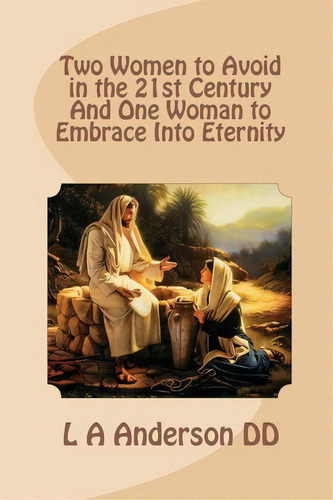 Two Women To Avoid In The 21st Century And One Woman To Embrace Into Eternity, De L A Anderson Dd. Editorial Createspace Independent Publishing Platform, Tapa Blanda En Inglés