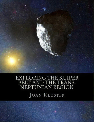Exploring The Kuiper Belt And The Trans-neptunian Region, De Dr Joan Kloster. Editorial Createspace Independent Publishing Platform, Tapa Blanda En Inglés