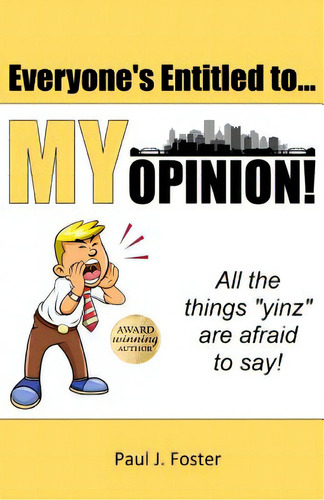 Everyone's Entitled To My Opinion!: All The Things Yinz Are Afraid To Say, De Foster, Paul J.. Editorial Createspace, Tapa Blanda En Inglés