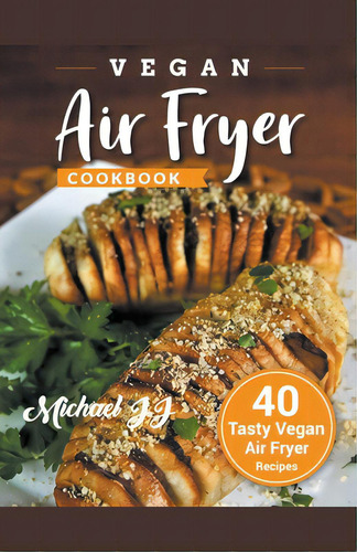Vegan Air Fryer Cookbook: 40 Tasty Vegan Air Fryer Recipes, De Jj, Michael., Vol. 1. Editorial Lightning Source Inc, Tapa Blanda En Inglés
