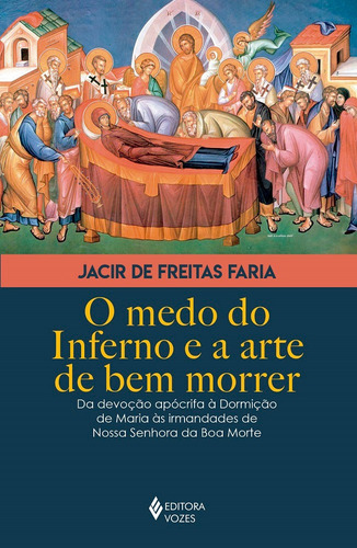 O Medo do inferno e a arte de bem morrer: Da devoção apócrifa à Dormição de Maria às irmandades de Nossa Senhora da Boa Morte, de Faria, Jacir de Freitas. Editora Vozes Ltda., capa mole em português, 2019