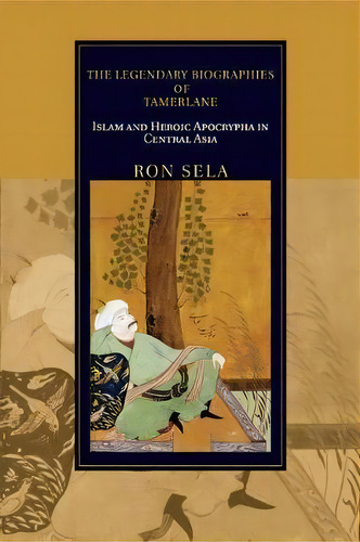 Cambridge Studies In Islamic Civilization: The Legendary Biographies Of Tamerlane: Islam And Hero..., De Ron Sela. Editorial Cambridge University Press, Tapa Blanda En Inglés