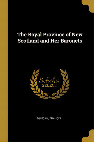 The Royal Province Of New Scotland And Her Baronets, De Francis, Duncan. Editorial Wentworth Pr, Tapa Blanda En Inglés