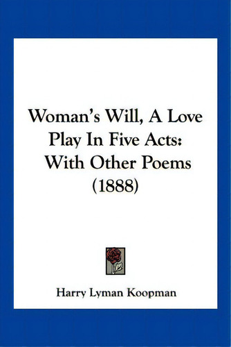 Woman's Will, A Love Play In Five Acts: With Other Poems (1888), De Koopman, Harry Lyman. Editorial Kessinger Pub Llc, Tapa Blanda En Inglés