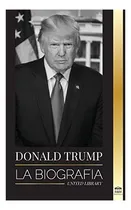 Comprar Donald Trump La Biografia - El 45* Presidente De El Arte De, De Library, United. Editorial United Library, Tapa Blanda En Español, 2021