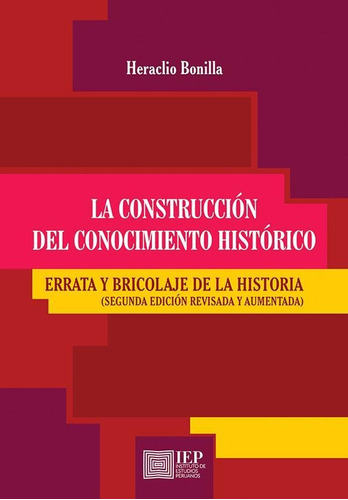 LA CONSTRUCCIÓN DEL CONOCIMIENTO HISTÓRICO: ERRATA Y BRICOLAJE DE LA HISTORIA, de BONILLA HERACLIO. Editorial Instituto de Estudios Peruanos (IEP), tapa blanda en español