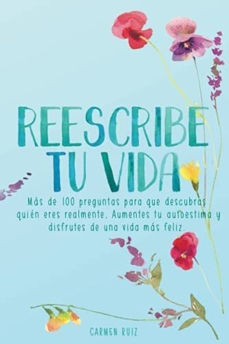Reescribe Tu Vida Mas De 100 Preguntas Para Que..., de Ruiz, Car. Editorial Independently Published en español