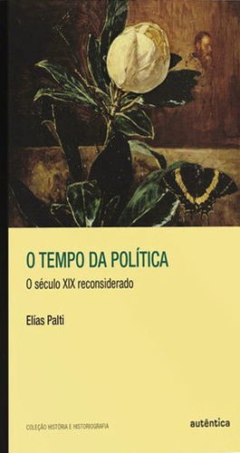 O Tempo Da Política: O Século Xix Reconsiderado, De Palti, Elías J.. Editora Autentica Editora, Capa Mole