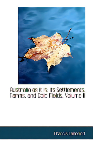 Australia As It Is: Its Settlements, Farms, And Gold Fields, Volume Ii, De Lancelott, Francis., Vol. 2. Editorial Bibliobazaar, Tapa Blanda En Inglés