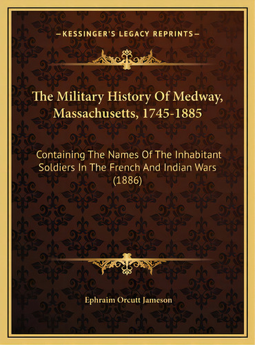 The Military History Of Medway, Massachusetts, 1745-1885: Containing The Names Of The Inhabitant ..., De Jameson, Ephraim Orcutt. Editorial Kessinger Pub Llc, Tapa Dura En Inglés