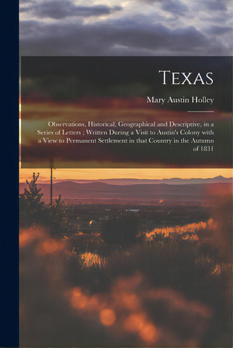 Texas: Observations, Historical, Geographical And Descriptive, In A Series Of Letters; Written Du..., De Holley, Mary Austin 1784-1846. Editorial Legare Street Pr, Tapa Blanda En Inglés