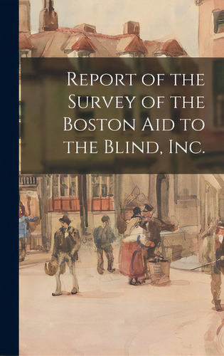 Report Of The Survey Of The Boston Aid To The Blind, Inc., De Anonymous. Editorial Hassell Street Pr, Tapa Dura En Inglés
