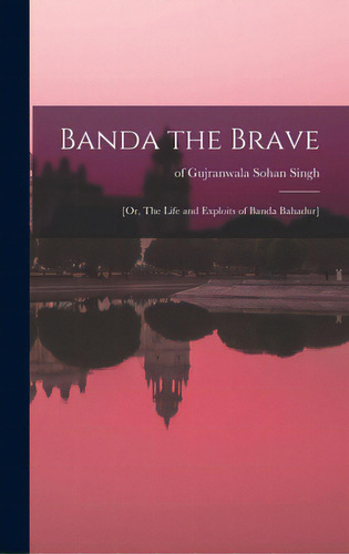 Banda The Brave: [or, The Life And Exploits Of Banda Bahadur], De Sohan Singh, Of Gujranwala. Editorial Legare Street Pr, Tapa Dura En Inglés