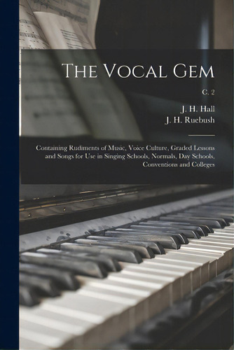 The Vocal Gem: Containing Rudiments Of Music, Voice Culture, Graded Lessons And Songs For Use In ..., De Hall, J. H. (jacob Henry) 1855-1941. Editorial Legare Street Pr, Tapa Blanda En Inglés