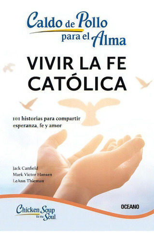 Caldo De Pollo Para El Alma: Vivir La Fe Católica (tercera Edición), De Canfield, Jack/hansen, Mark Victor/thieman, Leann. Editorial Oceano