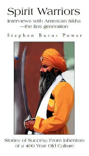 Spirit Warriors : Interviews With American Sikhs--the First Generation, De Stephen Burns Power. Editorial Iuniverse, Tapa Blanda En Inglés