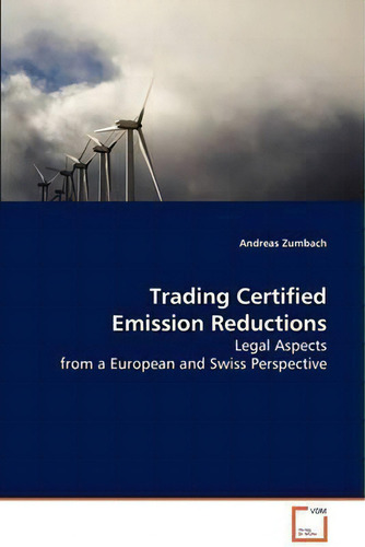 Trading Certified Emission Reductions: Legal Aspects From A European And Swiss Perspective, De Andreas Zumbach., Vol. 1. Editorial Vdm Verlag, Tapa Blanda En Inglés