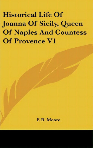 Historical Life Of Joanna Of Sicily, Queen Of Naples And Countess Of Provence V1, De F R Moore. Editorial Kessinger Publishing, Tapa Dura En Inglés