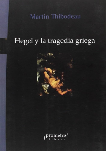Hegel Y La Tragedia Griega - Thibodeau, Martin - Prometeo