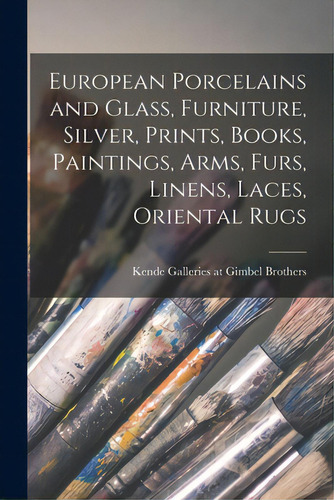 European Porcelains And Glass, Furniture, Silver, Prints, Books, Paintings, Arms, Furs, Linens, L..., De Kende Galleries At Gimbel Brothers. Editorial Hassell Street Pr, Tapa Blanda En Inglés