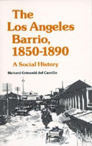 The Los Angeles Barrio, 1850-1890 : A Social History, De Richard Griswold Del Castillo. Editorial University Of California Press, Tapa Blanda En Inglés