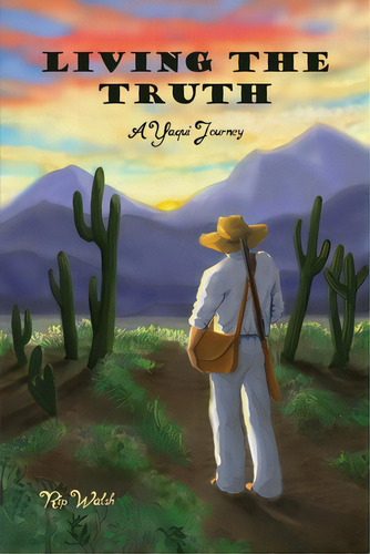 Living The Truth: A Yaqui Journey, De Walsh, Rip. Editorial Dorrance Pub Co Inc, Tapa Blanda En Inglés