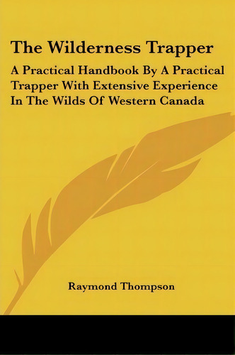 The Wilderness Trapper : A Practical Handbook By A Practical Trapper With Extensive Experience In..., De Raymond Thompson. Editorial Kessinger Publishing, Tapa Blanda En Inglés