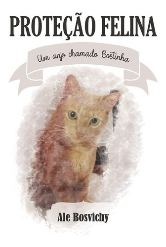 Proteção Felina: Um Anjo Chamado Bostinha, De Ale Bosvichy. Série Não Aplicável, Vol. 1. Editora Clube De Autores, Capa Mole, Edição 1 Em Português, 2020