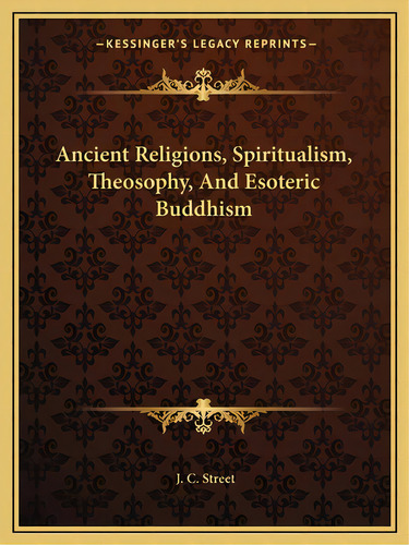 Ancient Religions, Spiritualism, Theosophy, And Esoteric Buddhism, De Street, J. C.. Editorial Kessinger Pub Llc, Tapa Blanda En Inglés
