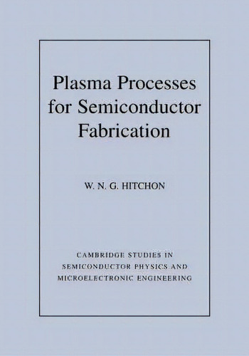 Cambridge Studies In Semiconductor Physics And Microelectronic Engineering: Plasma Processes For ..., De W. N. G. Hitchon. Editorial Cambridge University Press, Tapa Blanda En Inglés