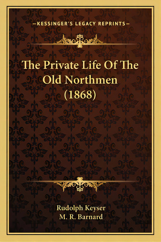 The Private Life Of The Old Northmen (1868), De Keyser, Rudolph. Editorial Kessinger Pub Llc, Tapa Blanda En Inglés