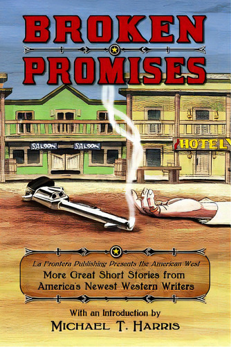 Broken Promises: La Frontera Publishing Presents The American West, More Great Short Stories From..., De Harris, Michael T.. Editorial La Frontera Pub, Tapa Blanda En Inglés