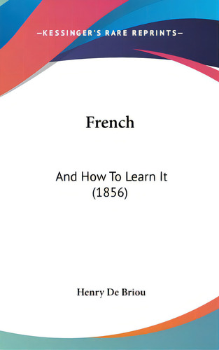 French: And How To Learn It (1856), De Briou, Henry De. Editorial Kessinger Pub Llc, Tapa Dura En Inglés