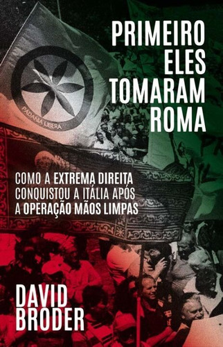 Primeiro Eles Tomaram Roma - Como A Extrema Direita Conqu...