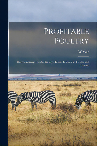 Profitable Poultry: How To Manage Fowls, Turkeys, Ducks & Geese In Health And Disease, De Vale, W.. Editorial Legare Street Pr, Tapa Blanda En Inglés