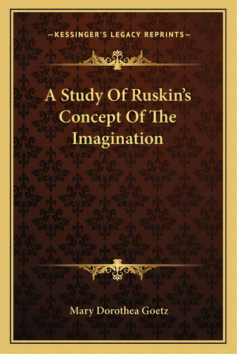 A Study Of Ruskin's Concept Of The Imagination, De Goetz, Mary Dorothea. Editorial Kessinger Pub Llc, Tapa Blanda En Inglés