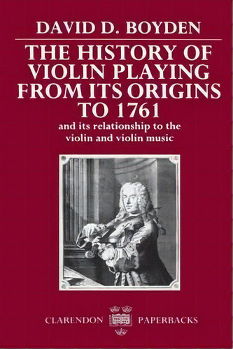 The History Of Violin Playing From Its Origins To 1761 : And Its Relationship To The Violin And V..., De David D. Boyden. Editorial Oxford University Press, Tapa Blanda En Inglés, 1990