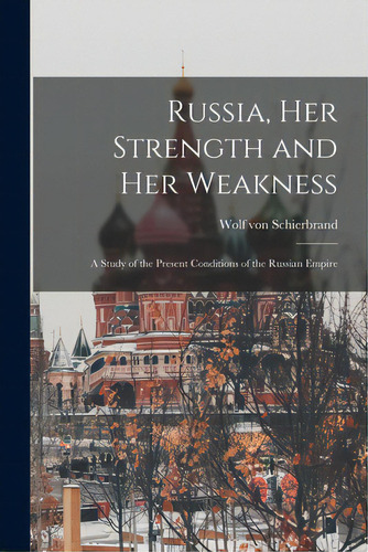 Russia, Her Strength And Her Weakness: A Study Of The Present Conditions Of The Russian Empire, De Schierbrand, Wolf Von 1851-1920. Editorial Legare Street Pr, Tapa Blanda En Inglés