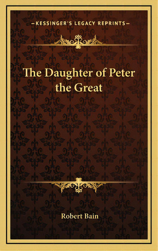 The Daughter Of Peter The Great, De Bain, Robert, Etc. Editorial Kessinger Pub Llc, Tapa Dura En Inglés