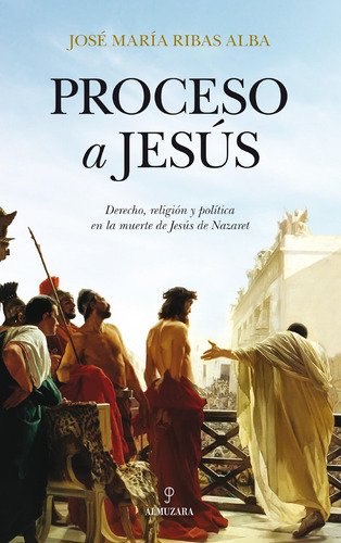 Proceso A Jesus: Derecho, Religión Y Política En La Muerte D