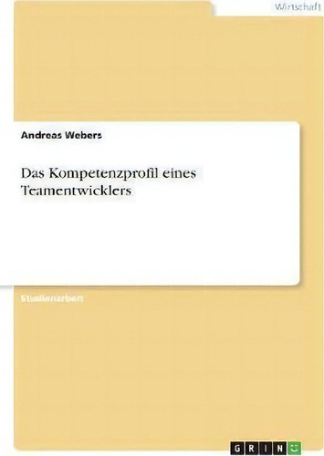 Das Kompetenzprofil Eines Teamentwicklers, De Andreas Webers., Vol. 1. Editorial Grin Verlag, Tapa Blanda En Alemán