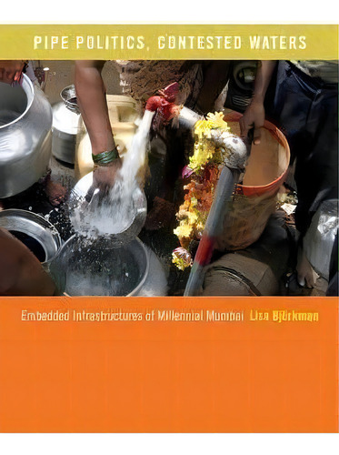 Pipe Politics, Contested Waters : Embedded Infrastructures Of Millennial Mumbai, De Lisa Bjorkman. Editorial Duke University Press, Tapa Blanda En Inglés