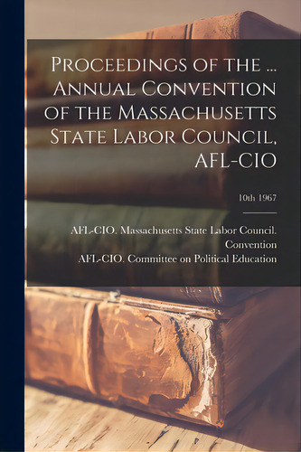 Proceedings Of The ... Annual Convention Of The Massachusetts State Labor Council, Afl-cio; 10th ..., De Afl-cio Massachusetts State Labor Co. Editorial Hassell Street Pr, Tapa Blanda En Inglés