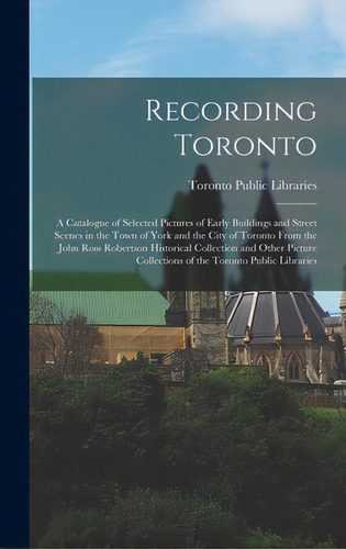Recording Toronto: A Catalogue Of Selected Pictures Of Early Buildings And Street Scenes In The T..., De Toronto Public Libraries. Editorial Hassell Street Pr, Tapa Dura En Inglés
