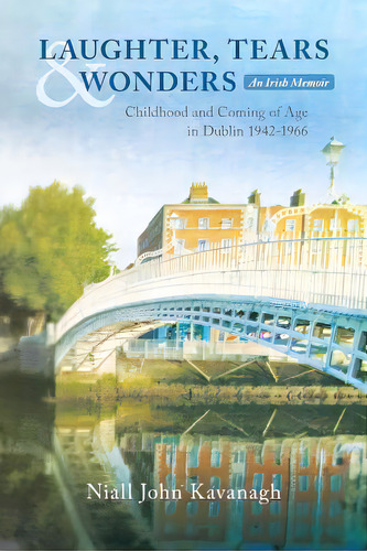 Laughter, Tears & Wonders: An Irish Memoir: Childhood And Coming Of Age In Dublin 1942-1966, De Kavanagh, Niall John. Editorial Createspace, Tapa Blanda En Inglés