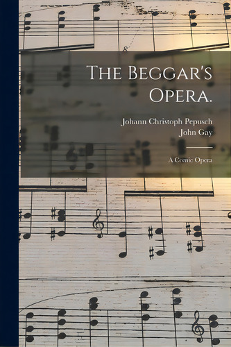 The Beggar's Opera.: A Comic Opera, De Pepusch, Johann Christoph 1667-1752. Editorial Legare Street Pr, Tapa Blanda En Inglés